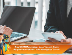 Tips UMKM Menghadapi Masa Transisi Bisnis dengan Perencanaan Lebih Matang dan Terukur